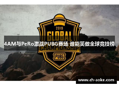 4AM与PeRo激战PUBG赛场 谁能笑傲全球竞技榜 4AM与PeRo激战PUBG赛场 谁能笑傲全球竞技榜
