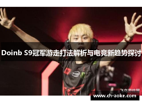 Doinb S9冠军游走打法解析与电竞新趋势探讨 Doinb S9冠军游走打法解析与电竞新趋势探讨