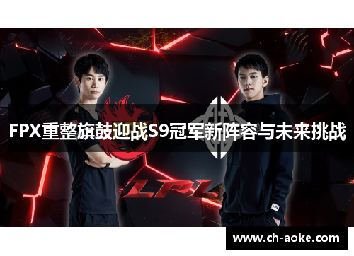 FPX重整旗鼓迎战S9冠军新阵容与未来挑战 FPX重整旗鼓迎战S9冠军新阵容与未来挑战