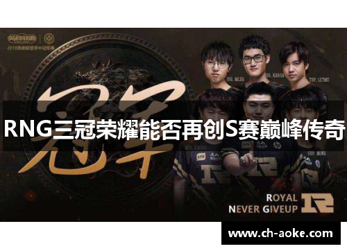 RNG三冠荣耀能否再创S赛巅峰传奇 RNG三冠荣耀能否再创S赛巅峰传奇