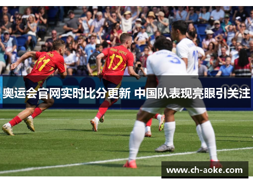 奥运会官网实时比分更新 中国队表现亮眼引关注 奥运会官网实时比分更新 中国队表现亮眼引关注